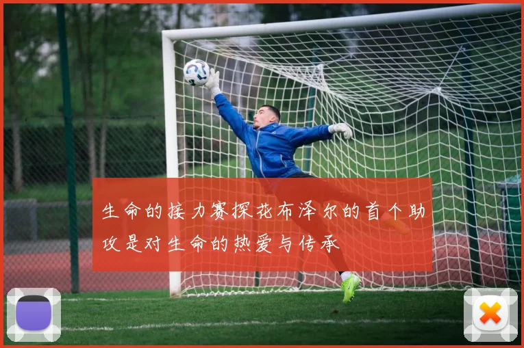 生命的接力赛探花布泽尔的首个助攻是对生命的热爱与传承