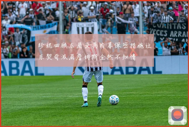 珍妮回顾东眉交易内幕保密措施让东契奇浓眉詹姆斯全然不知情
