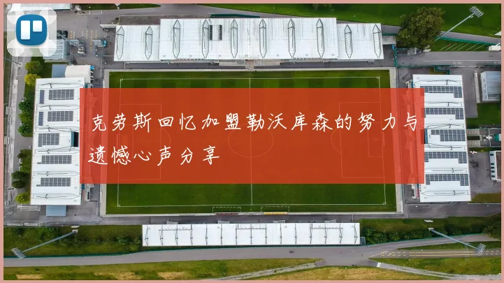 克劳斯回忆加盟勒沃库森的努力与遗憾心声分享