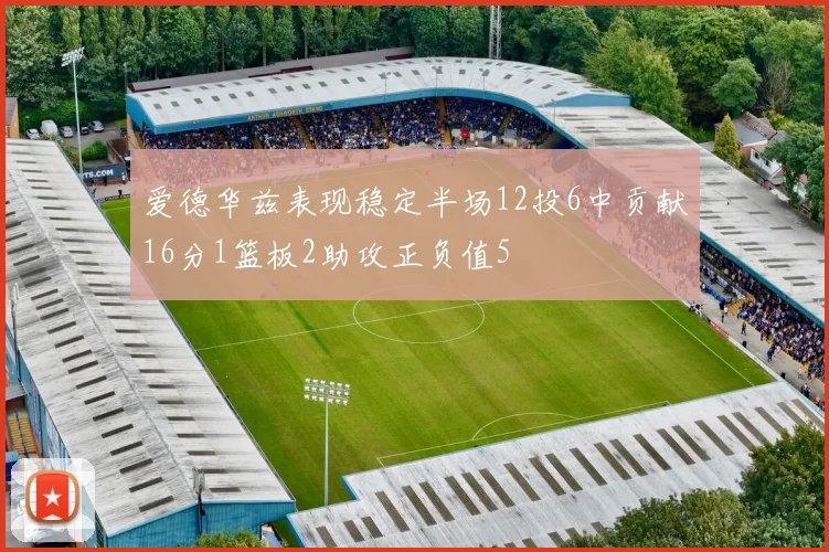 爱德华兹表现稳定半场12投6中贡献16分1篮板2助攻正负值5
