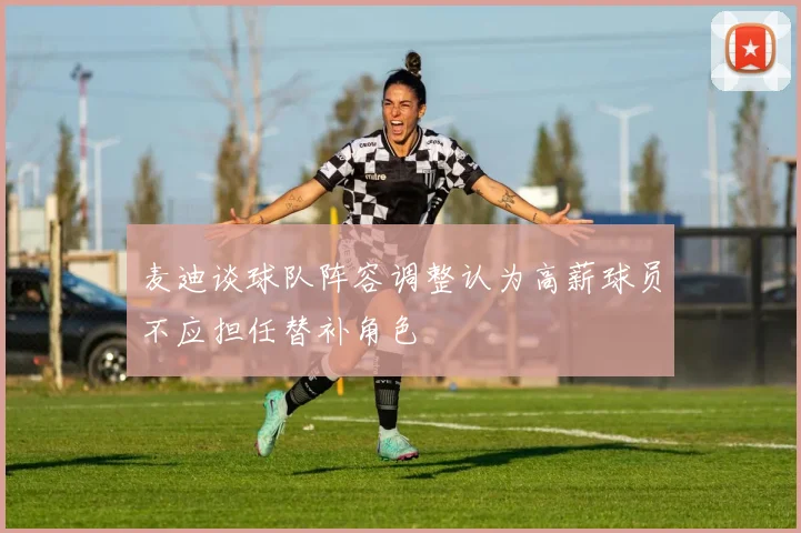 麦迪谈球队阵容调整认为高薪球员不应担任替补角色