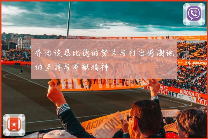 乔治谈恩比德的努力与付出感谢他的坚持与奉献精神
