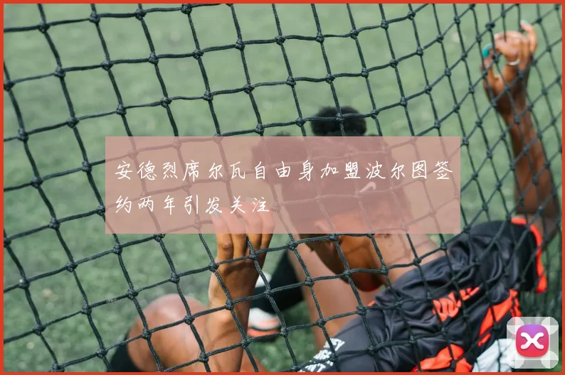 安德烈席尔瓦自由身加盟波尔图签约两年引发关注