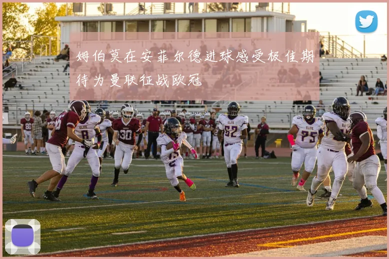 姆伯莫在安菲尔德进球感受极佳期待为曼联征战欧冠