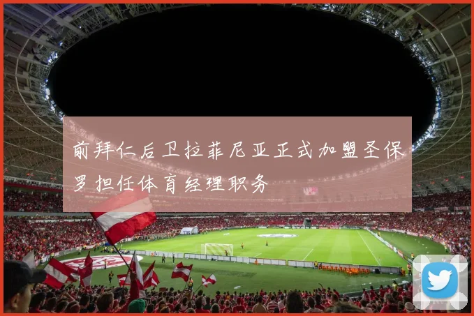 前拜仁后卫拉菲尼亚正式加盟圣保罗担任体育经理职务