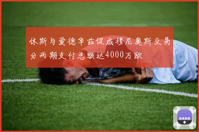 休斯与爱德华兹促成穆尼奥斯交易分两期支付总额达4000万欧