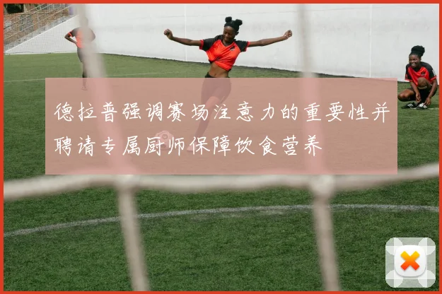 德拉普强调赛场注意力的重要性并聘请专属厨师保障饮食营养