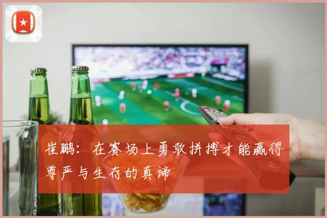崔鹏：在赛场上勇敢拼搏才能赢得尊严与生存的真谛