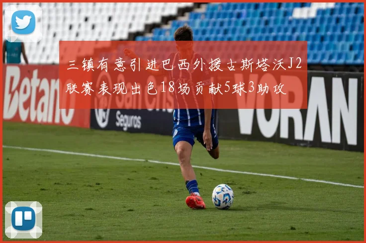 三镇有意引进巴西外援古斯塔沃J2联赛表现出色18场贡献5球3助攻