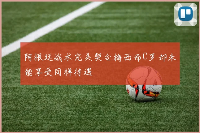 阿根廷战术完美契合梅西而C罗却未能享受同样待遇