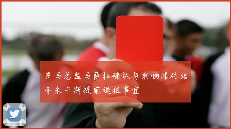 罗马总监马萨拉确认与利物浦对话齐米卡斯提前退租事宜