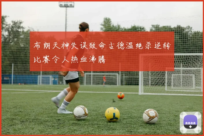 布朗天神失误致命古德温绝杀逆转比赛令人热血沸腾