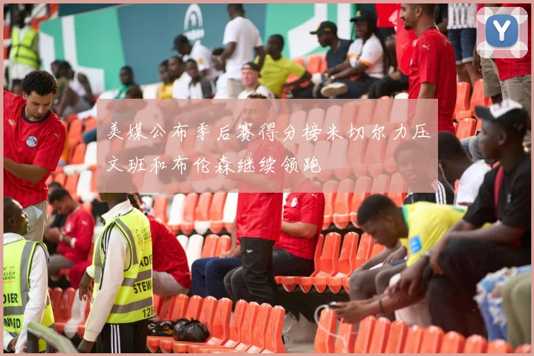 美媒公布季后赛得分榜米切尔力压文班和布伦森继续领跑