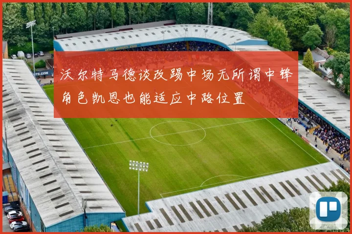 沃尔特马德谈改踢中场无所谓中锋角色凯恩也能适应中路位置